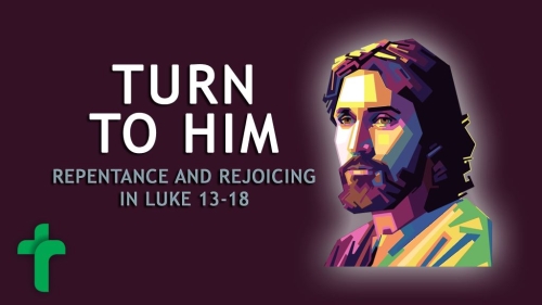 Luke 13-18 Turn to Him